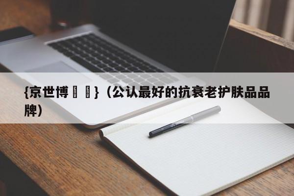 {京世博娛樂}(公认最好的抗衰老护肤品品牌)