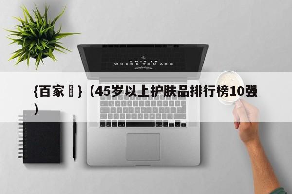 {百家樂}(45岁以上护肤品排行榜10强)