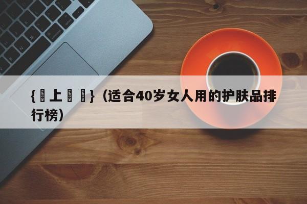 {線上賭場}(适合40岁女人用的护肤品排行榜)