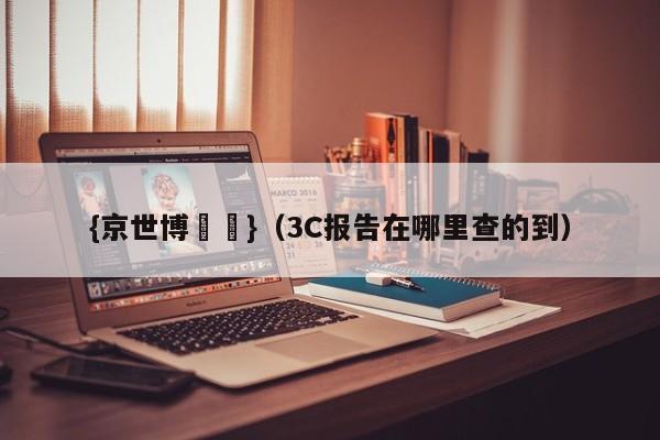 {京世博娛樂}(3C报告在哪里查的到)