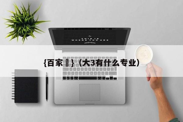 {百家樂}(大3有什么专业)