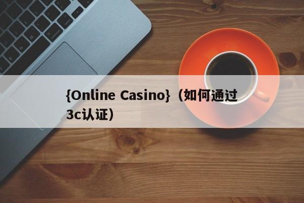 {Online Casino}(如何通过3c认证)
