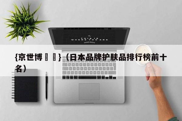 {京世博娛樂}(日本品牌护肤品排行榜前十名)