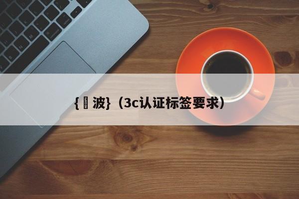 {賭波}(3c认证标签要求)