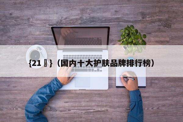 {21點}(国内十大护肤品牌排行榜)