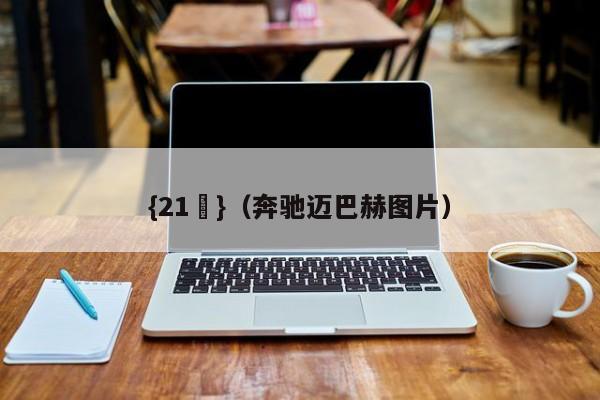 {21點}(奔驰迈巴赫图片)