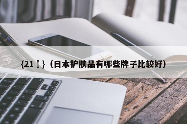 {21點}(日本护肤品有哪些牌子比较好)