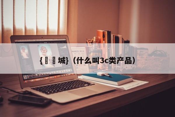 {娛樂城}(什么叫3c类产品)